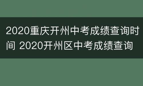 2020重庆开州中考成绩查询时间 2020开州区中考成绩查询