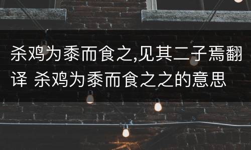 杀鸡为黍而食之,见其二子焉翻译 杀鸡为黍而食之之的意思