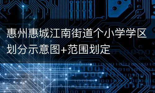 惠州惠城江南街道个小学学区划分示意图+范围划定
