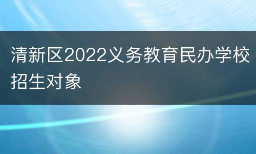 清新区2022义务教育民办学校招生对象