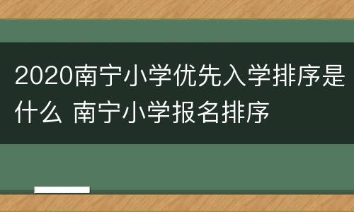 2020南宁小学优先入学排序是什么 南宁小学报名排序