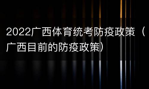 2022广西体育统考防疫政策（广西目前的防疫政策）