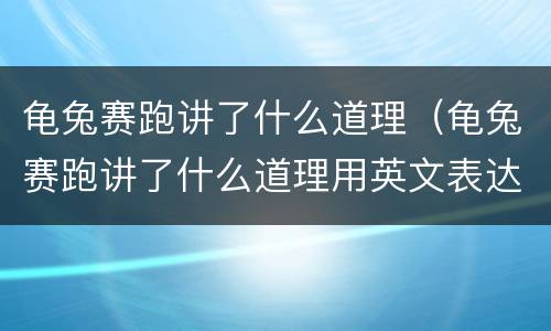 龟兔赛跑讲了什么道理（龟兔赛跑讲了什么道理用英文表达）