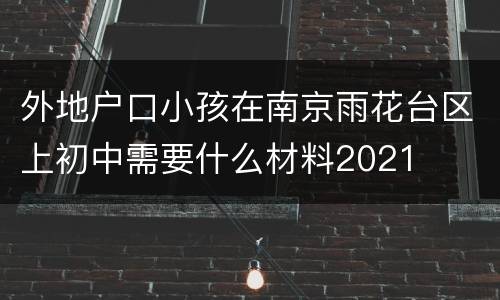 外地户口小孩在南京雨花台区上初中需要什么材料2021