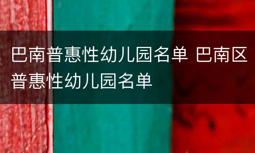 巴南普惠性幼儿园名单 巴南区普惠性幼儿园名单