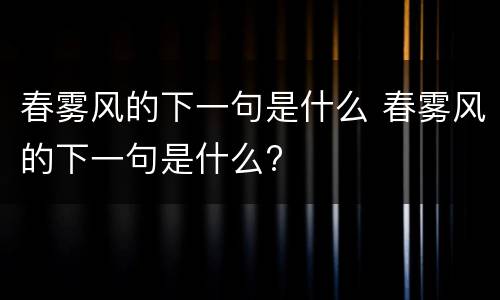 春雾风的下一句是什么 春雾风的下一句是什么?