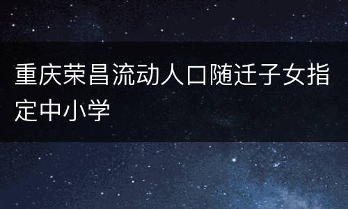 重庆荣昌流动人口随迁子女指定中小学