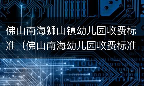 佛山南海狮山镇幼儿园收费标准（佛山南海幼儿园收费标准一览）