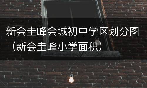 新会圭峰会城初中学区划分图（新会圭峰小学面积）