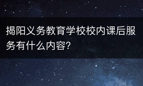 揭阳义务教育学校校内课后服务有什么内容？
