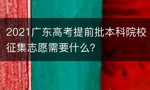 2021广东高考提前批本科院校征集志愿需要什么？