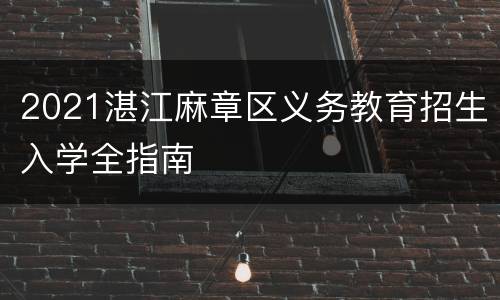 2021湛江麻章区义务教育招生入学全指南