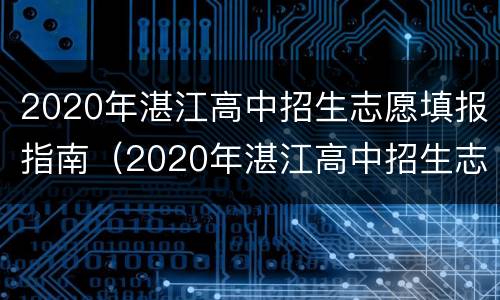 2020年湛江高中招生志愿填报指南（2020年湛江高中招生志愿填报指南图片）