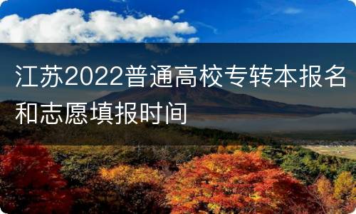 江苏2022普通高校专转本报名和志愿填报时间