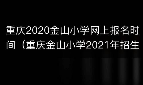 重庆2020金山小学网上报名时间（重庆金山小学2021年招生）