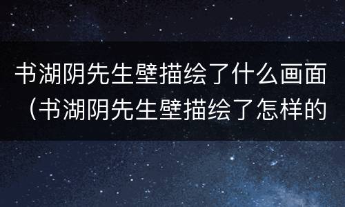 书湖阴先生壁描绘了什么画面（书湖阴先生壁描绘了怎样的画面?）