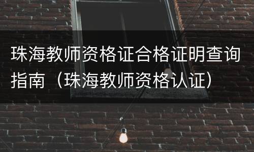 珠海教师资格证合格证明查询指南（珠海教师资格认证）