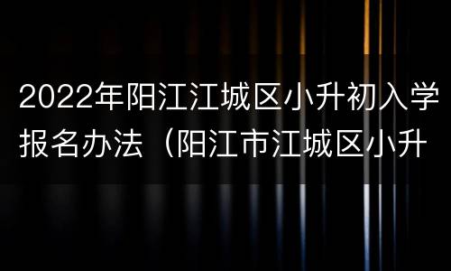 2022年阳江江城区小升初入学报名办法（阳江市江城区小升初）