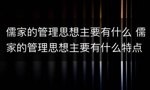儒家的管理思想主要有什么 儒家的管理思想主要有什么特点
