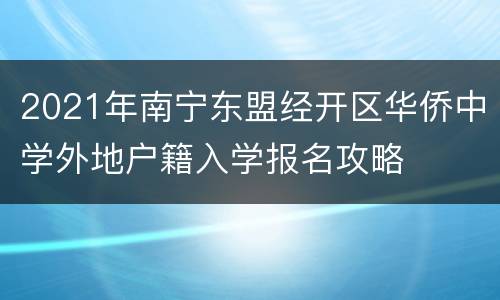 2021年南宁东盟经开区华侨中学外地户籍入学报名攻略