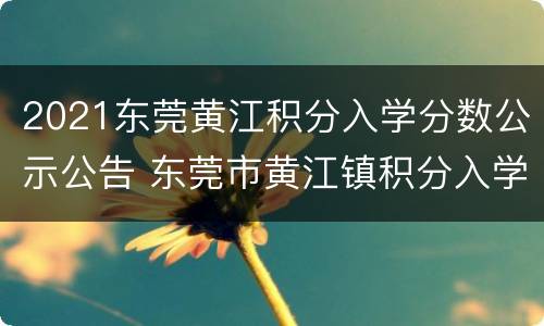2021东莞黄江积分入学分数公示公告 东莞市黄江镇积分入学