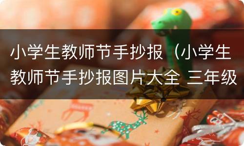 小学生教师节手抄报（小学生教师节手抄报图片大全 三年级 简单）