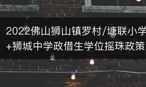 2022佛山狮山镇罗村/塘联小学+狮城中学政借生学位摇珠政策