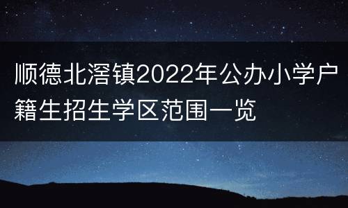 顺德北滘镇2022年公办小学户籍生招生学区范围一览
