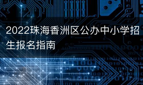 2022珠海香洲区公办中小学招生报名指南