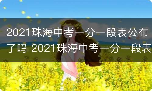 2021珠海中考一分一段表公布了吗 2021珠海中考一分一段表公布了吗