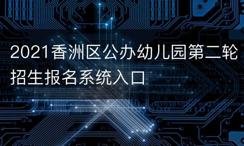 2021香洲区公办幼儿园第二轮招生报名系统入口