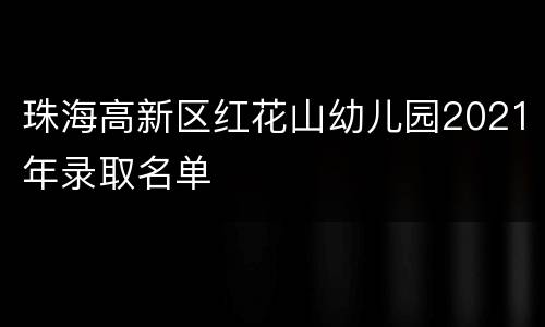 珠海高新区红花山幼儿园2021年录取名单