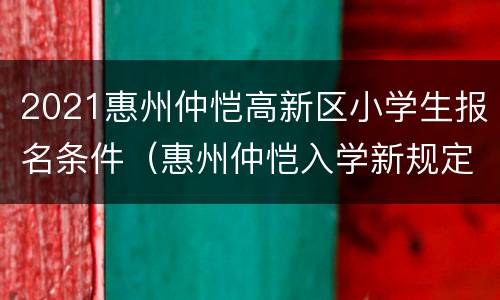 2021惠州仲恺高新区小学生报名条件（惠州仲恺入学新规定）