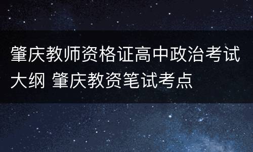 肇庆教师资格证高中政治考试大纲 肇庆教资笔试考点