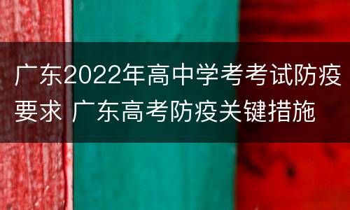 广东2022年高中学考考试防疫要求 广东高考防疫关键措施