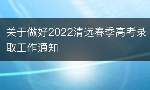 关于做好2022清远春季高考录取工作通知