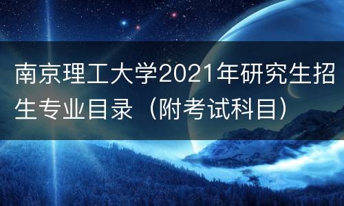 南京理工大学2021年研究生招生专业目录（附考试科目）