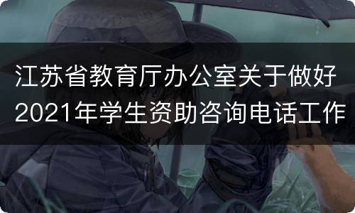 江苏省教育厅办公室关于做好2021年学生资助咨询电话工作的通知原文一览