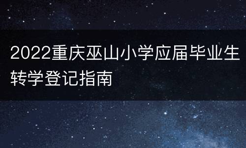 2022重庆巫山小学应届毕业生转学登记指南