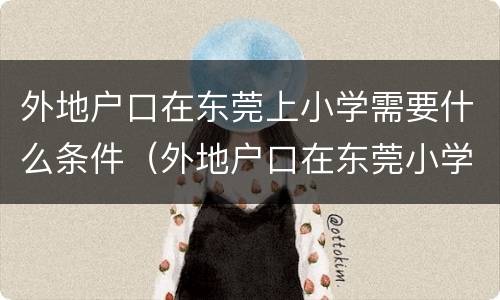 外地户口在东莞上小学需要什么条件（外地户口在东莞小学入学条件）