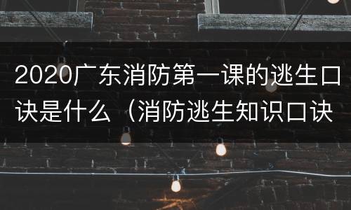 2020广东消防第一课的逃生口诀是什么（消防逃生知识口诀）