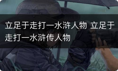 立足于走打一水浒人物 立足于走打一水浒传人物