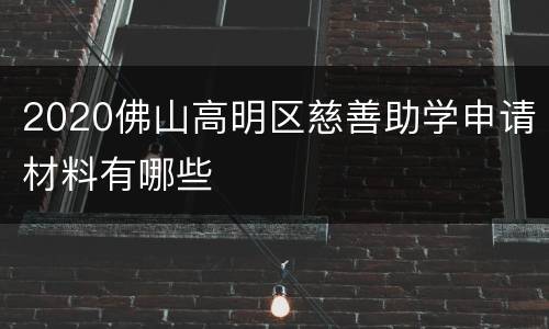2020佛山高明区慈善助学申请材料有哪些