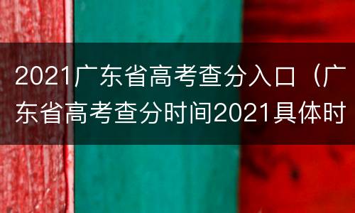 2021广东省高考查分入口（广东省高考查分时间2021具体时间）
