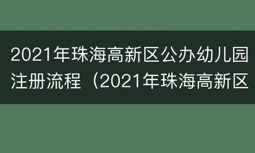 2021年珠海高新区公办幼儿园注册流程（2021年珠海高新区公办幼儿园注册流程及费用）