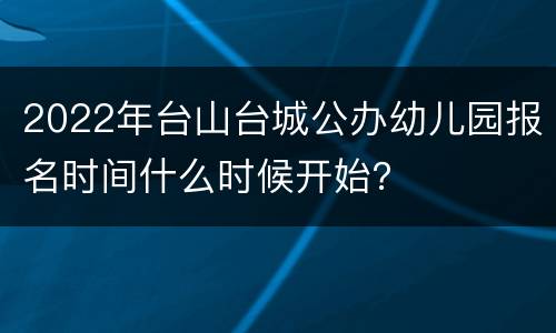 2022年台山台城公办幼儿园报名时间什么时候开始？