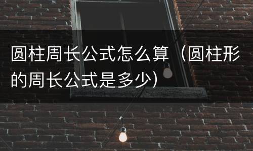 圆柱周长公式怎么算（圆柱形的周长公式是多少）