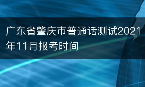 广东省肇庆市普通话测试2021年11月报考时间