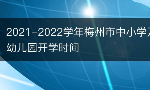 2021-2022学年梅州市中小学及幼儿园开学时间
