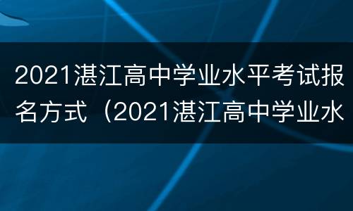 2021湛江高中学业水平考试报名方式（2021湛江高中学业水平考试报名方式有几种）